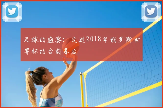 足球的盛宴：走进2018年俄罗斯世界杯的台前幕后