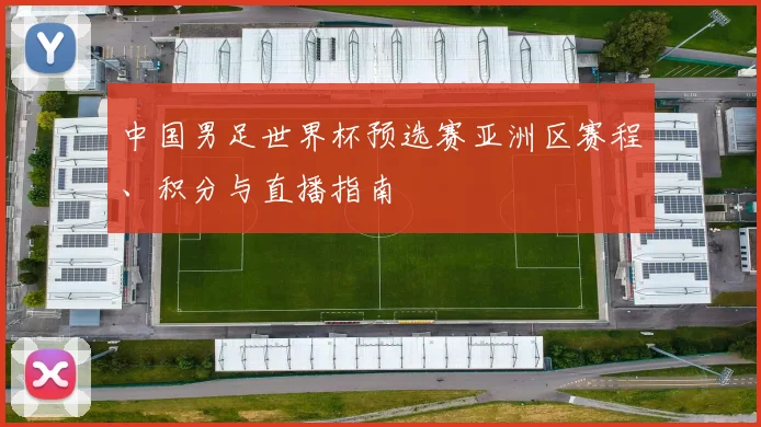 中国男足世界杯预选赛亚洲区赛程、积分与直播指南