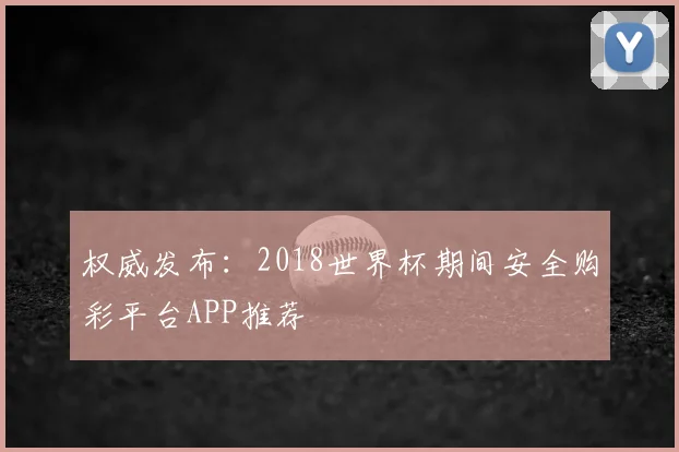 权威发布：2018世界杯期间安全购彩平台APP推荐