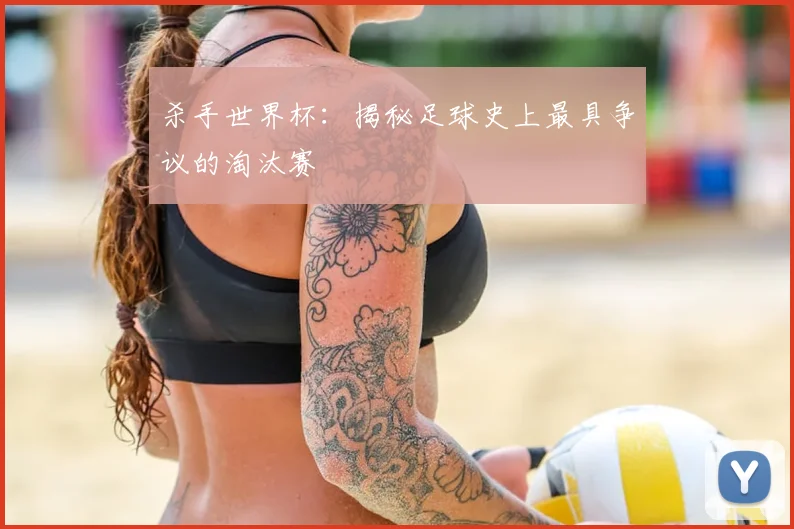 杀手世界杯：揭秘足球史上最具争议的淘汰赛