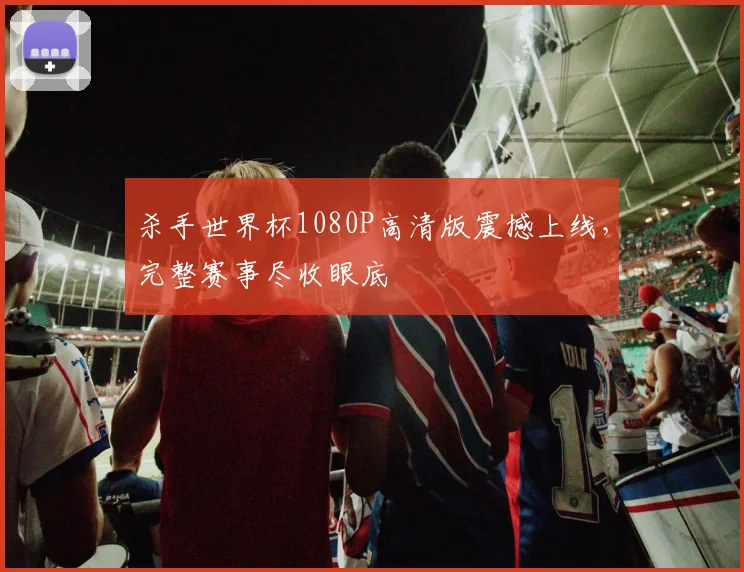 杀手世界杯1080P高清版震撼上线，完整赛事尽收眼底