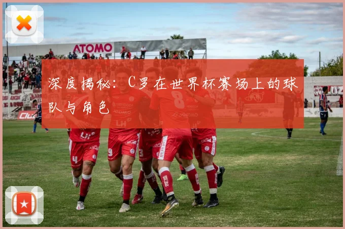 深度揭秘:C罗在世界杯赛场上的球队与角色