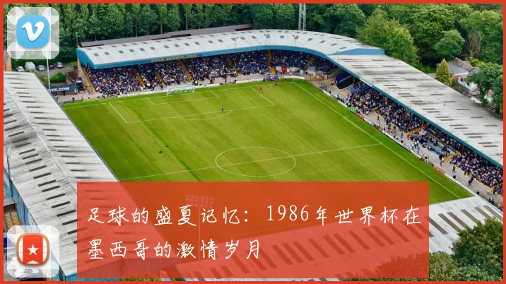 足球的盛夏记忆：1986年世界杯在墨西哥的激情岁月
