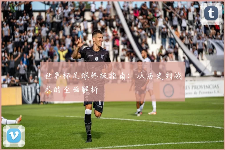 世界杯足球终极指南:从历史到战术的全面解析