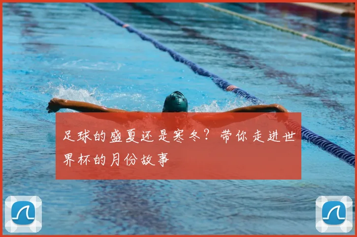 足球的盛夏还是寒冬？带你走进世界杯的月份故事