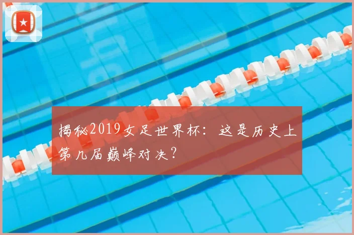 揭秘2019女足世界杯:这是历史上第几届巅峰对决?