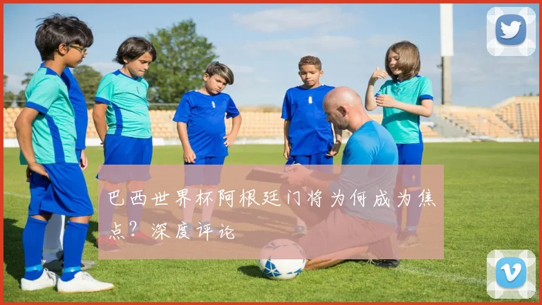 巴西世界杯阿根廷门将为何成为焦点？深度评论