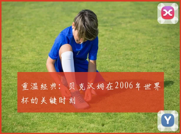 重温经典：贝克汉姆在2006年世界杯的关键时刻