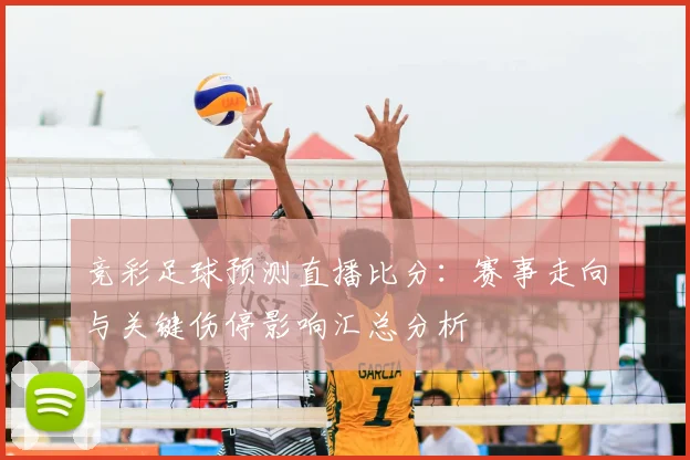 竞彩足球预测直播比分：赛事走向与关键伤停影响汇总分析