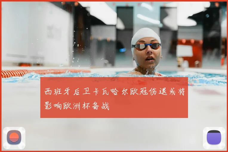 西班牙后卫卡瓦哈尔欧冠伤退或将影响欧洲杯备战