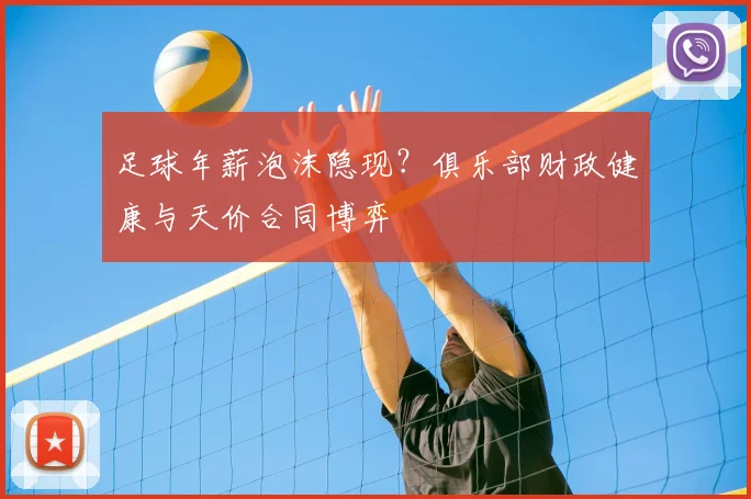足球年薪泡沫隐现？俱乐部财政健康与天价合同博弈