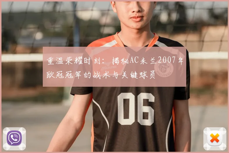 重温荣耀时刻：揭秘AC米兰2007年欧冠冠军的战术与关键球员