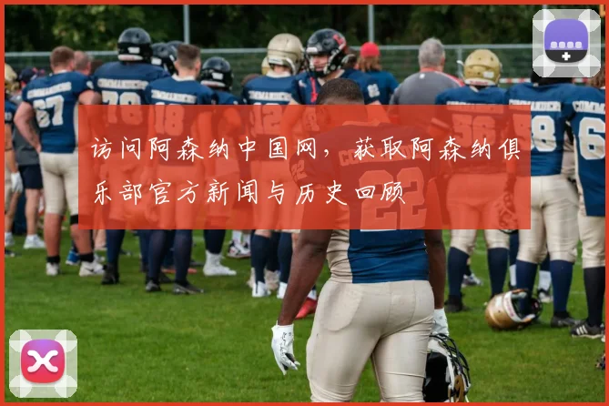 访问阿森纳中国网，获取阿森纳俱乐部官方新闻与历史回顾