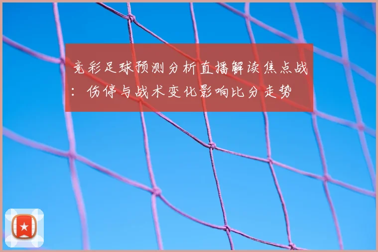 竞彩足球预测分析直播解读焦点战：伤停与战术变化影响比分走势