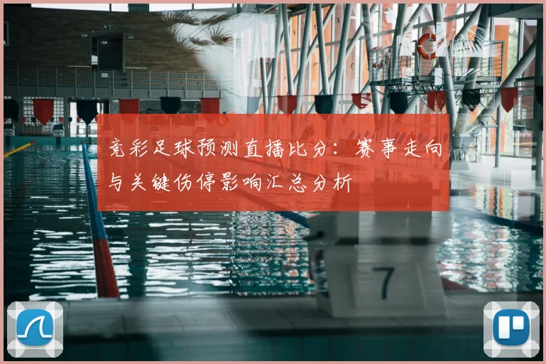 竞彩足球预测直播比分：赛事走向与关键伤停影响汇总分析